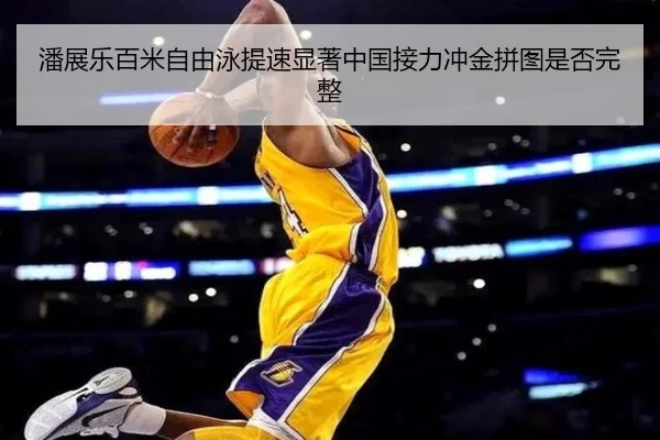 潘展乐百米自由泳提速显著中国接力冲金拼图是否完整